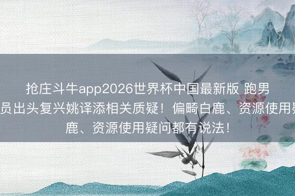 抢庄斗牛app2026世界杯中国最新版 跑男职责主说念主员出头复兴姚译添相关质疑!偏畸白鹿、资源使用疑问都有说法!