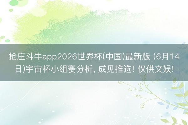 抢庄斗牛app2026世界杯(中国)最新版 (6月14日)宇宙杯小组赛分析， 成见推选! 仅供文娱!