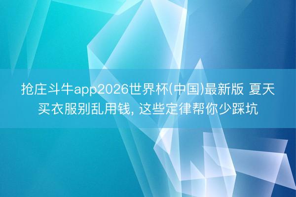 抢庄斗牛app2026世界杯(中国)最新版 夏天买衣服别乱用钱， 这些定律帮你少踩坑