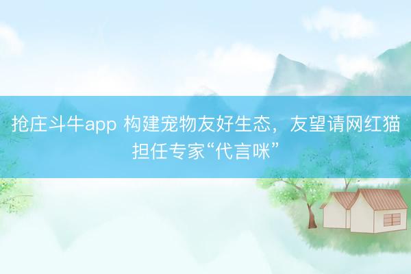 抢庄斗牛app 构建宠物友好生态，友望请网红猫担任专家“代言咪”