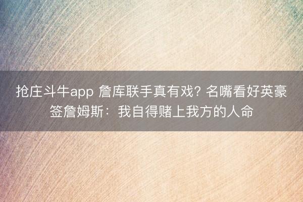 抢庄斗牛app 詹库联手真有戏? 名嘴看好英豪签詹姆斯：我自得赌上我方的人命