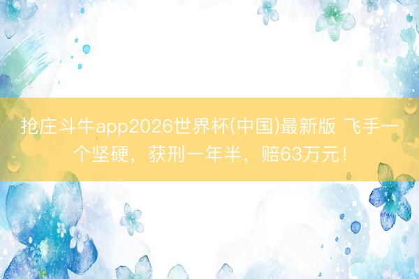 抢庄斗牛app2026世界杯(中国)最新版 飞手一个坚硬，获刑一年半，赔63万元！