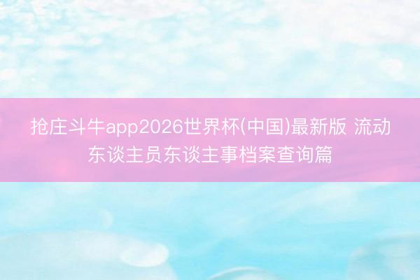 抢庄斗牛app2026世界杯(中国)最新版 流动东谈主员东谈主事档案查询篇