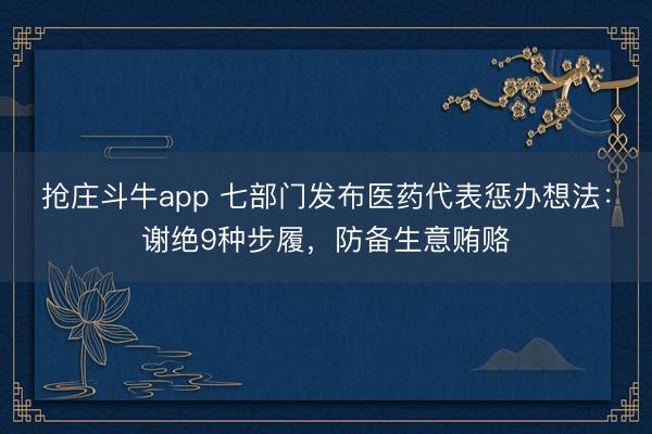 抢庄斗牛app 七部门发布医药代表惩办想法:谢绝9种步履,防备生意贿赂
