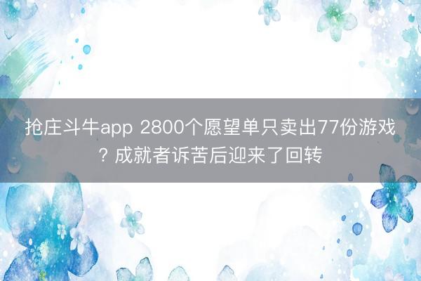 抢庄斗牛app 2800个愿望单只卖出77份游戏? 成就者诉苦后迎来了回转